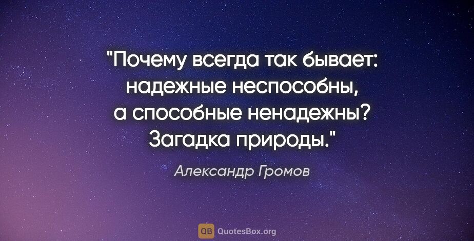 Александр Громов цитата: "Почему всегда так бывает: надежные неспособны, а способные..."