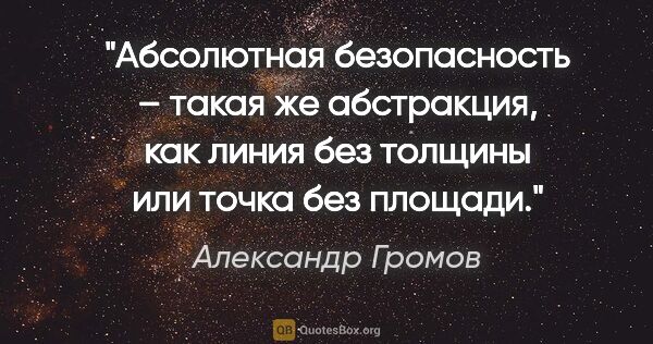 Александр Громов цитата: "Абсолютная безопасность – такая же абстракция, как линия без..."