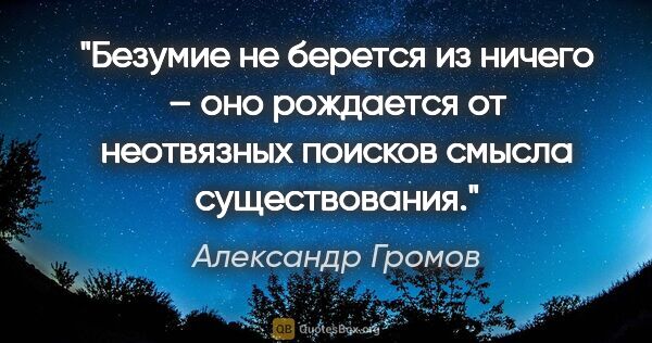 Александр Громов цитата: "Безумие не берется из ничего – оно рождается от неотвязных..."