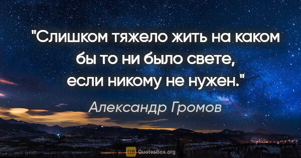 Александр Громов цитата: "Слишком тяжело жить на каком бы то ни было свете, если никому..."