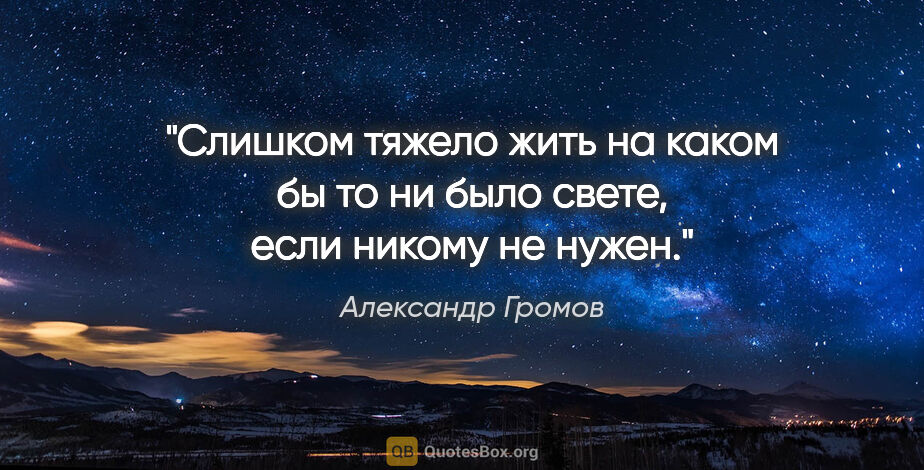 Александр Громов цитата: "Слишком тяжело жить на каком бы то ни было свете, если никому..."