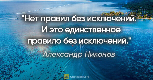 Александр Никонов цитата: ""Нет правил без исключений".

  И это единственное правило без..."