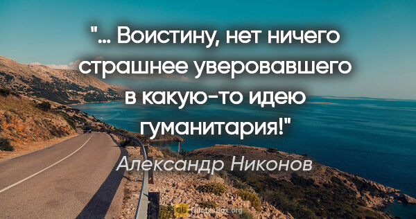 Александр Никонов цитата: "… Воистину, нет ничего страшнее уверовавшего в какую-то идею..."