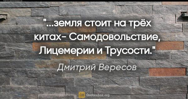 Дмитрий Вересов цитата: "земля стоит на трёх китах- Самодовольствие, Лицемерии и..."