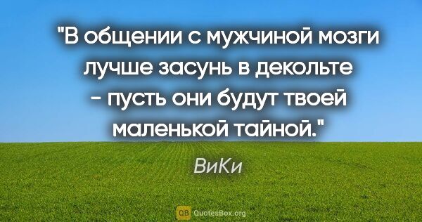 ВиКи цитата: "В общении с мужчиной мозги лучше засунь в декольте - пусть они..."