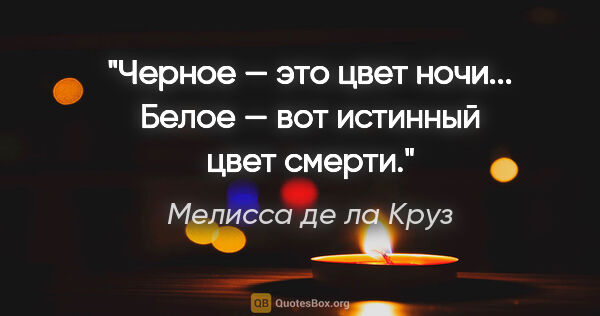 Мелисса де ла Круз цитата: "Черное — это цвет ночи... Белое — вот истинный цвет смерти."