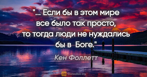Кен Фоллетт цитата: " Если бы в этом мире все было так просто, то тогда люди не..."