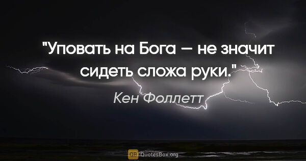 Кен Фоллетт цитата: "Уповать на Бога — не значит сидеть сложа руки."