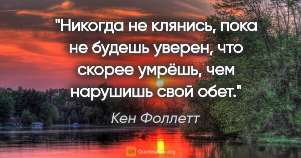 Кен Фоллетт цитата: "Никогда не клянись, пока не будешь уверен, что скорее умрёшь,..."