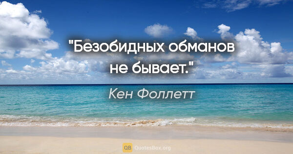 Кен Фоллетт цитата: "Безобидных обманов не бывает."