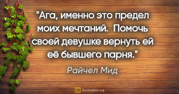 Райчел Мид цитата: ""Ага, именно это предел моих мечтаний.  Помочь своей девушке..."