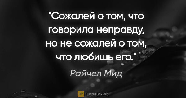 Райчел Мид цитата: "Сожалей о том, что говорила неправду, но не сожалей о том, что..."