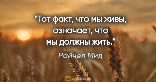 Райчел Мид цитата: "Тот факт, что мы живы, означает, что мы должны жить."