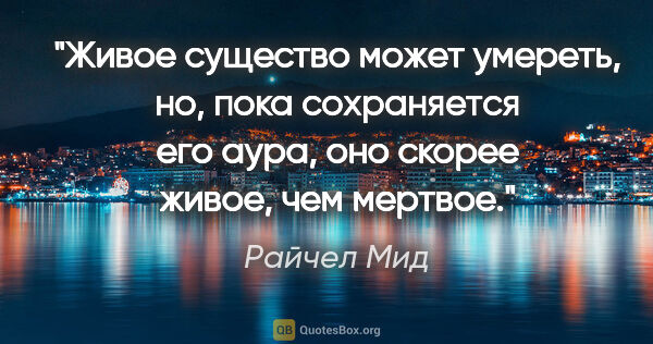 Райчел Мид цитата: "Живое существо может умереть, но, пока сохраняется его аура,..."