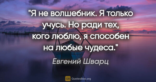 Евгений Шварц цитата: "Я не волшебник. Я только учусь. Но ради тех, кого люблю, я..."