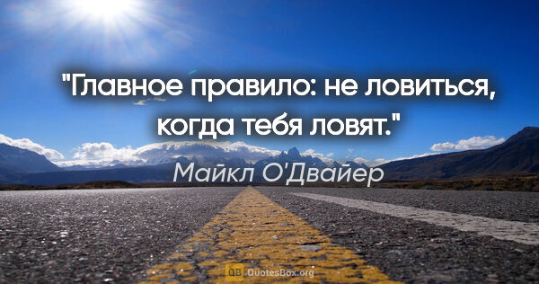 Майкл О'Двайер цитата: "Главное правило: не ловиться, когда тебя ловят."