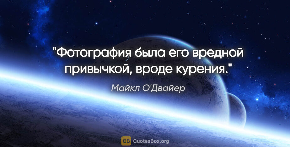 Майкл О'Двайер цитата: "Фотография была его вредной привычкой, вроде курения."