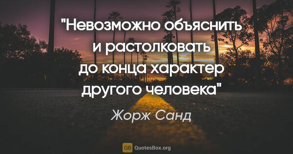 Жорж Санд цитата: "Невозможно объяснить и растолковать до конца характер другого..."