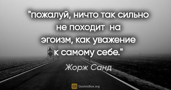 Жорж Санд цитата: "пожалуй, ничто так сильно не походит  на эгоизм, как уважение..."