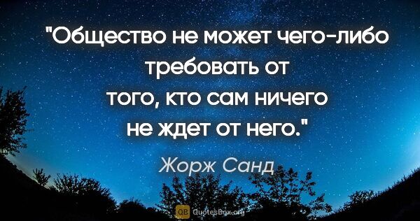 Жорж Санд цитата: "Общество не может чего-либо требовать от того, кто сам ничего..."