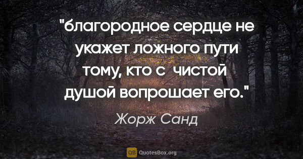 Жорж Санд цитата: "благородное сердце не укажет ложного пути тому, кто с  чистой ..."