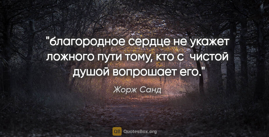 Жорж Санд цитата: "благородное сердце не укажет ложного пути тому, кто с  чистой ..."