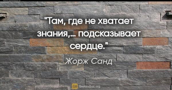 Жорж Санд цитата: "Там, где не хватает знания,… подсказывает сердце."