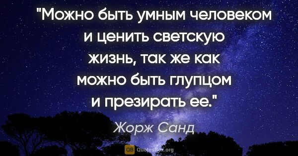 Жорж Санд цитата: "Можно быть умным человеком и ценить светскую жизнь, так же как..."