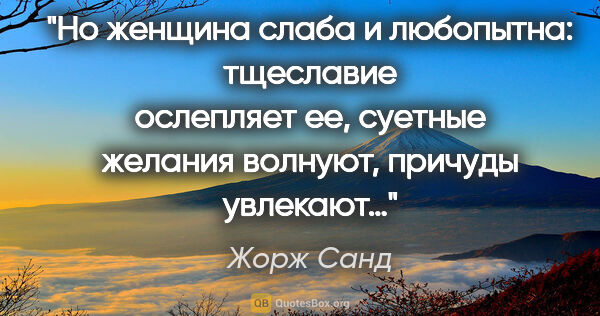 Жорж Санд цитата: "Но женщина слаба и любопытна: тщеславие ослепляет ее, суетные..."