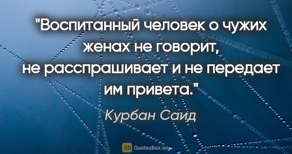 Курбан Саид цитата: "Воспитанный человек о чужих женах не говорит, не расспрашивает..."