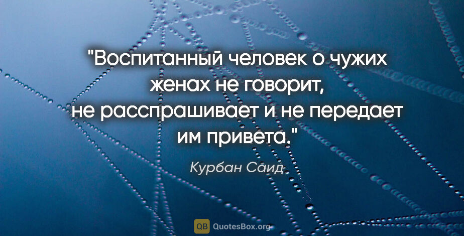 Курбан Саид цитата: "Воспитанный человек о чужих женах не говорит, не расспрашивает..."