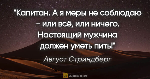 Август Стриндберг цитата: "Капитан. А я меры не соблюдаю - или всё, или ничего. Настоящий..."