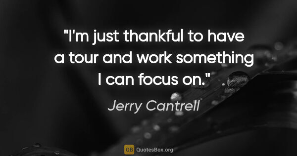 Jerry Cantrell quote: "I'm just thankful to have a tour and work something I can..."