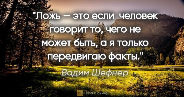 Вадим Шефнер цитата: "Ложь — это если  человек говорит то, чего не может быть, а я..."