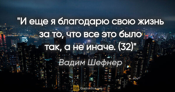 Вадим Шефнер цитата: "И еще я благодарю свою жизнь за то, что все это было так, а не..."