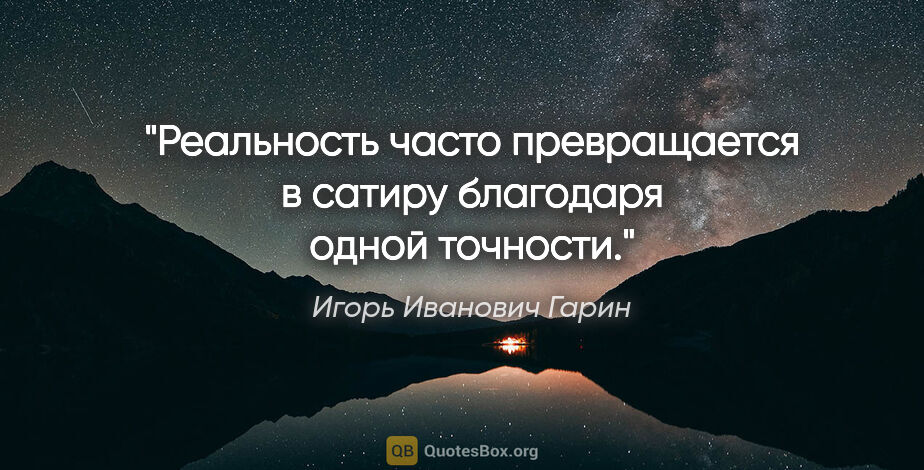Игорь Иванович Гарин цитата: "Реальность часто превращается в сатиру благодаря одной точности."