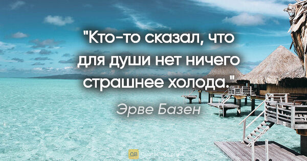 Эрве Базен цитата: "Кто-то сказал, что для души нет ничего страшнее холода."