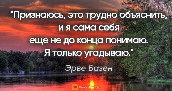 Эрве Базен цитата: "Признаюсь, это трудно объяснить, и я сама себя еще не до конца..."