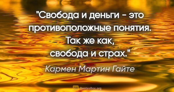 Кармен Мартин Гайте цитата: "Свобода и деньги - это противоположные понятия. Так же как,..."