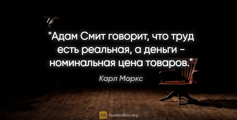 Карл Маркс цитата: "Адам Смит говорит, что труд есть реальная, а деньги -..."