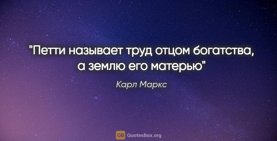 Карл Маркс цитата: "Петти называет "труд отцом богатства, а землю его матерью""