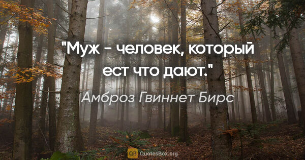 Амброз Гвиннет Бирс цитата: "Муж - человек, который ест что дают."