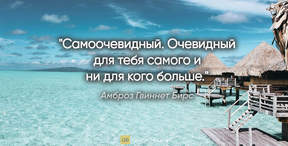 Амброз Гвиннет Бирс цитата: "Самоочевидный. Очевидный для тебя самого и ни для кого больше."