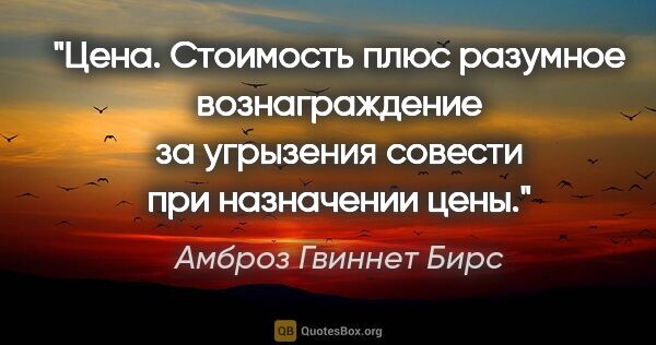 Амброз Гвиннет Бирс цитата: "Цена. Стоимость плюс разумное вознаграждение за угрызения..."