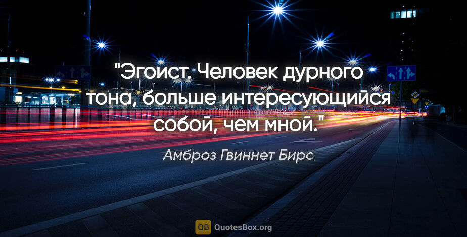 Амброз Гвиннет Бирс цитата: "Эгоист. Человек дурного тона, больше интересующийся собой, чем..."