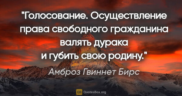 Амброз Гвиннет Бирс цитата: "Голосование. Осуществление права свободного гражданина валять..."