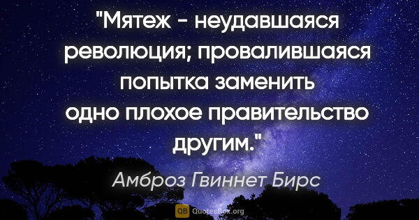 Амброз Гвиннет Бирс цитата: "Мятеж - неудавшаяся революция; провалившаяся попытка заменить..."