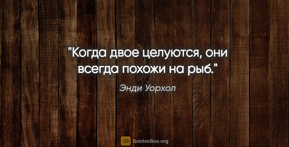 Энди Уорхол цитата: "Когда двое целуются, они всегда похожи на рыб."