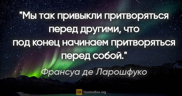 Франсуа де Ларошфуко цитата: "Мы так привыкли притворяться перед другими, что под конец..."