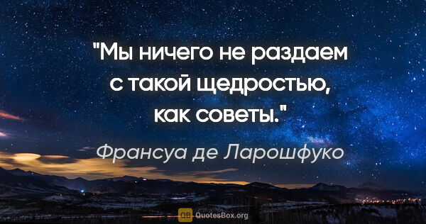 Франсуа де Ларошфуко цитата: "Мы ничего не раздаем с такой щедростью, как советы."